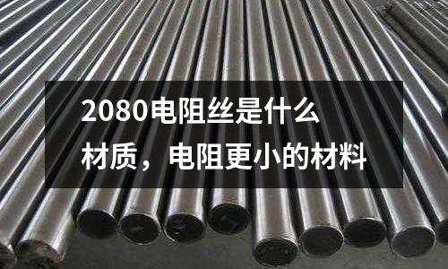 2080電阻絲是什么材質，電阻更小的材料