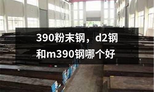 390粉末鋼，d2鋼和m390鋼哪個好