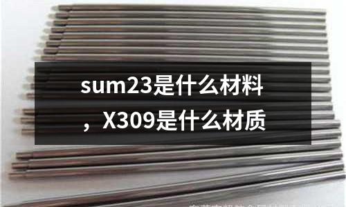 sum23是什么材料，X309是什么材質