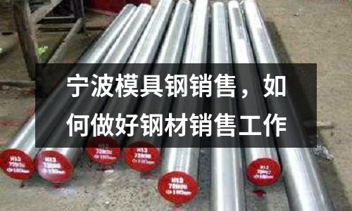 寧波模具鋼銷售，如何做好鋼材銷售工作