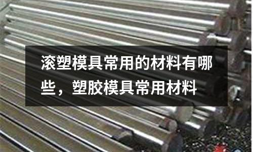 滾塑模具常用的材料有哪些，塑膠模具常用材料