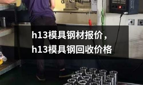 h13模具鋼材報價，h13模具鋼回收價格