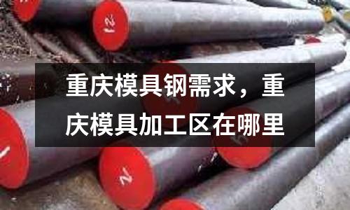 重慶模具鋼需求，重慶模具加工區在哪里