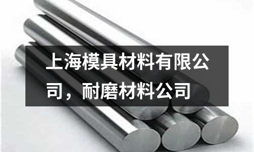 上海模具材料有限公司，耐磨材料公司