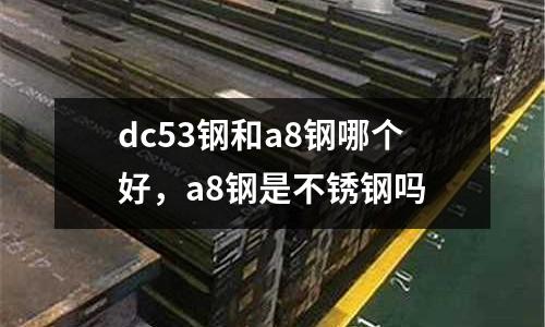 dc53鋼和a8鋼哪個好，a8鋼是不銹鋼嗎