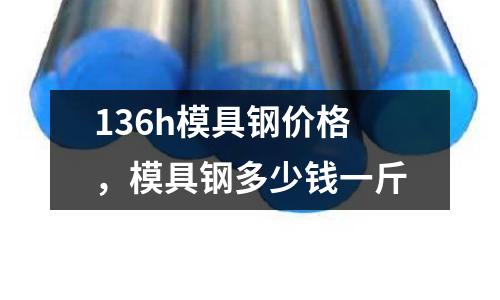 136h模具鋼價格，模具鋼多少錢一斤