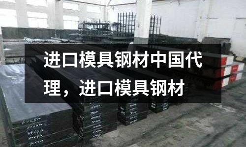 進口模具鋼材中國代理，進口模具鋼材