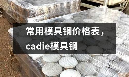 常用模具鋼價格表，cadie模具鋼