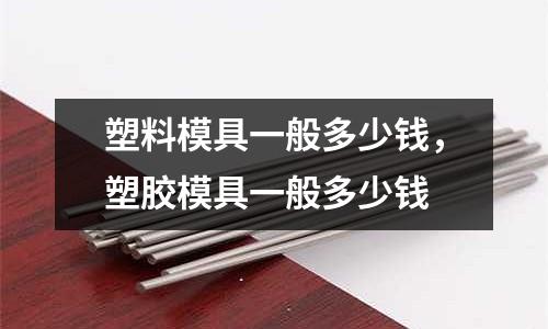 塑料模具一般多少錢，塑膠模具一般多少錢