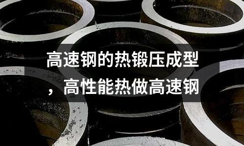 高速鋼的熱鍛壓成型，高性能熱做高速鋼
