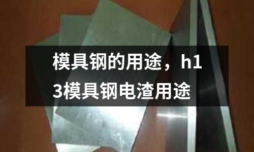 模具鋼的用途，h13模具鋼電渣用途