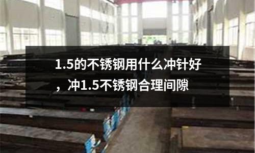 1.5的不銹鋼用什么沖針好,沖1.5不銹鋼合理間隙