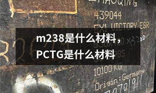 m238是什么材料,PCTG是什么材料