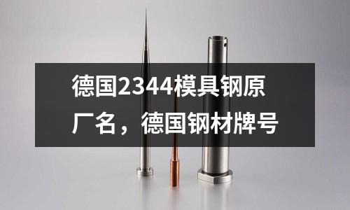 德國2344模具鋼原廠名,德國鋼材牌號