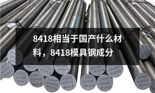 8418相當于國產什么材料,8418模具鋼成分