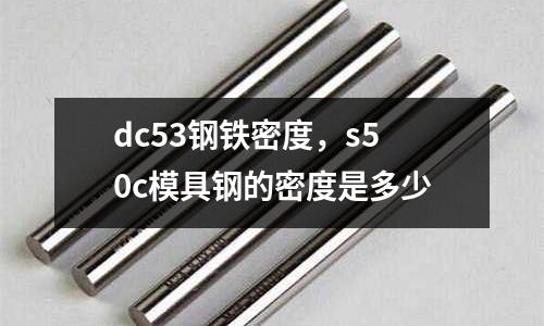 dc53鋼鐵密度，s50c模具鋼的密度是多少