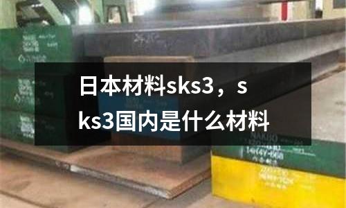 日本材料sks3，sks3國內是什么材料