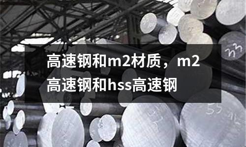 高速鋼和m2材質(zhì)，m2高速鋼和hss高速鋼