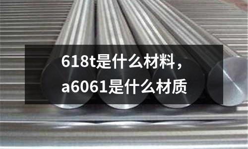 618t是什么材料，a6061是什么材質