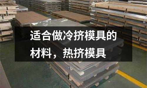 適合做冷擠模具的材料，熱擠模具