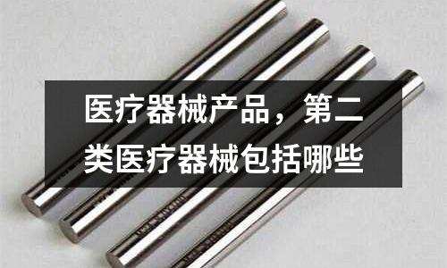 醫(yī)療器械產(chǎn)品，第二類醫(yī)療器械包括哪些