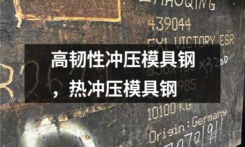 高韌性沖壓模具鋼，熱沖壓模具鋼