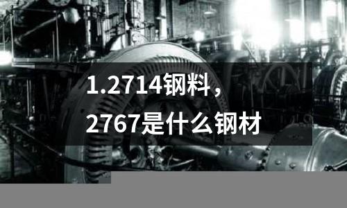 1.2714鋼料，2767是什么鋼材