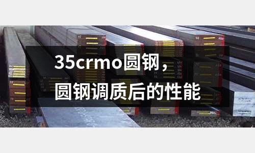 35crmo圓鋼,圓鋼調質后的性能