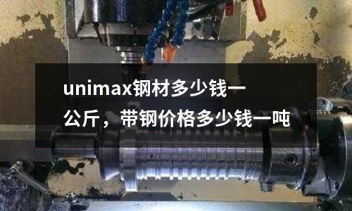 unimax鋼材多少錢一公斤,帶鋼價格多少錢一噸