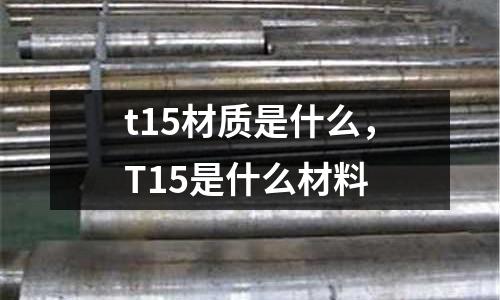 t15材質是什么，T15是什么材料
