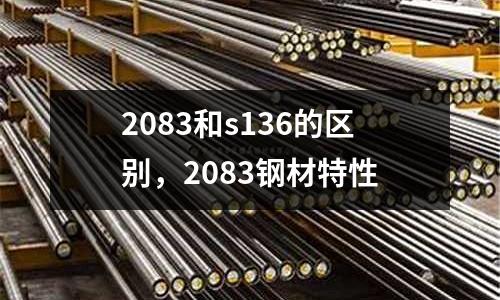 2083和s136的區(qū)別,2083鋼材特性