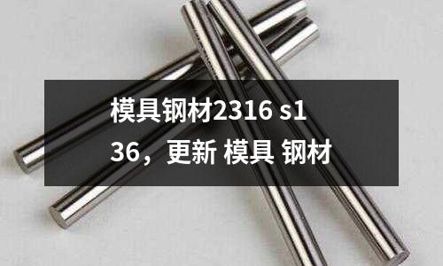 模具鋼材2316 s136,更新 模具 鋼材
