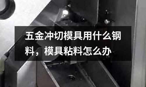 五金沖切模具用什么鋼料,模具粘料怎么辦