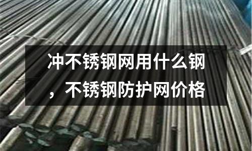 沖不銹鋼網(wǎng)用什么鋼,不銹鋼防護(hù)網(wǎng)價(jià)格