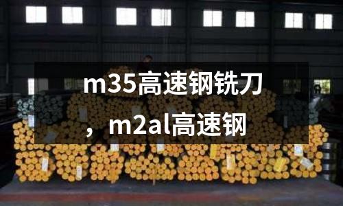 m35高速鋼銑刀,m2al高速鋼