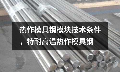 熱作模具鋼模塊技術(shù)條件，特耐高溫熱作模具鋼