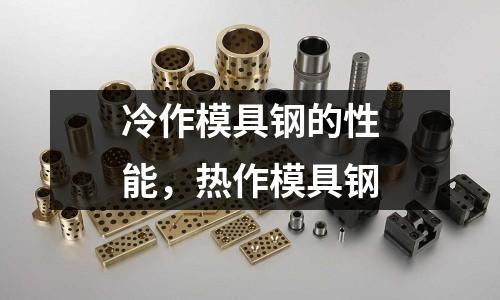 冷作模具鋼的性能，熱作模具鋼