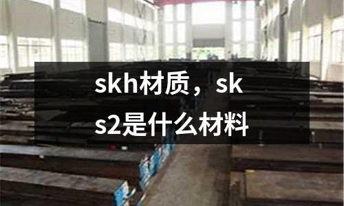 skh材質(zhì),sks2是什么材料