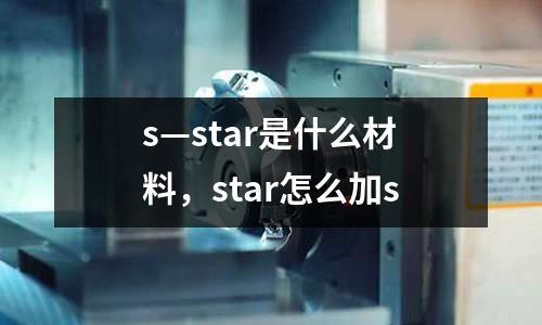 s—star是什么材料，star怎么加s