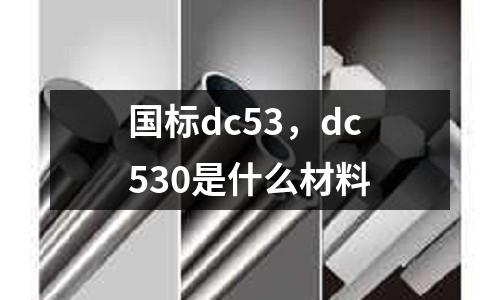 國標dc53，dc530是什么材料