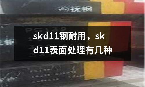 skd11鋼耐用，skd11表面處理有幾種