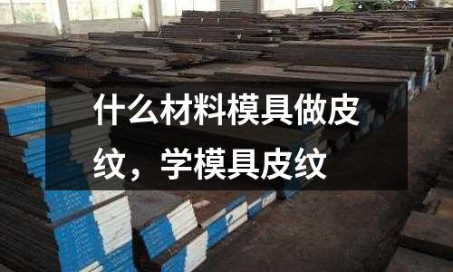 什么材料模具做皮紋，學模具皮紋