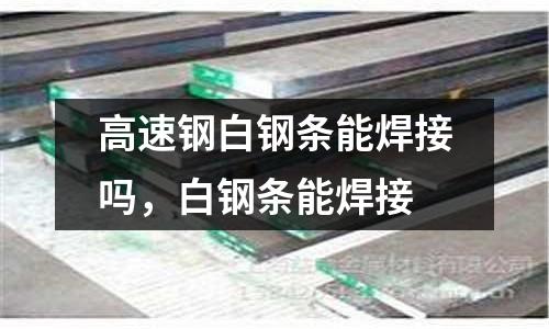 高速鋼白鋼條能焊接嗎,白鋼條能焊接