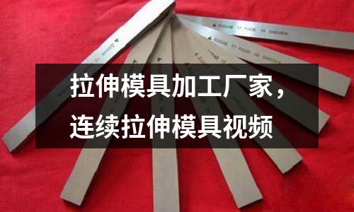 拉伸模具加工廠家，連續拉伸模具視頻