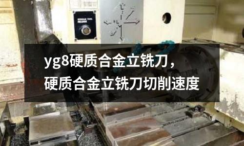 yg8硬質合金立銑刀，硬質合金立銑刀切削速度