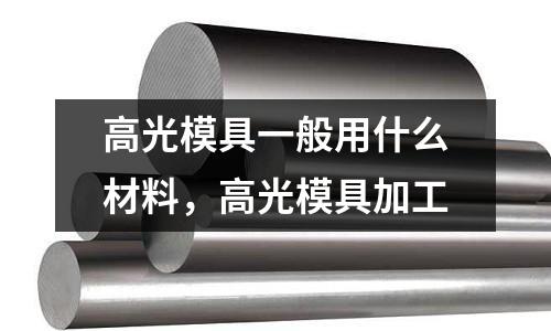 高光模具一般用什么材料，高光模具加工