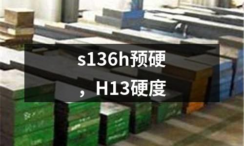 s136h預硬，H13硬度