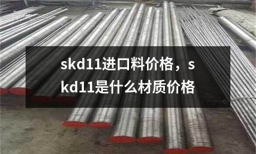 skd11進口料價格，skd11是什么材質價格