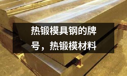熱鍛模具鋼的牌號，熱鍛模材料