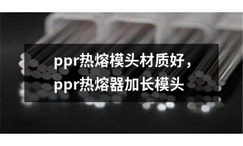 ppr熱熔模頭材質好，ppr熱熔器加長模頭